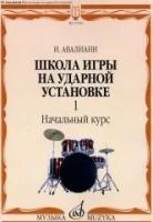 Авалиани И. "Школа игры на ударной установке. В 3-х частях. Часть 1. Начальный курс"