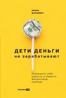 Ирина Марьевич "Дети деньги не зарабатывают: Разрешите себе вырасти и обрести финансовую свободу (электронная книга)"