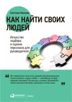 Светлана Иванова "Как найти своих людей: Искусство подбора и оценки персонала для руководителя (электронная книга)"