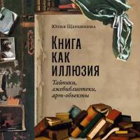 Юлия Щербинина "Книга как иллюзия: Тайники, лжебиблиотеки, арт-объекты (аудиокнига)"