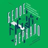 Антон Уткин, Ната Покровская "Белое зеркало: Учебник по интерактивному сторителлингу в кино, VR и иммерсивном театре (аудиокнига)"
