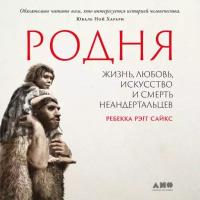 Ребекка Рэгг Сайкс "Родня: Жизнь, любовь, искусство и смерть неандертальцев (аудиокнига)"