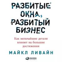 Майкл Ливайн "Разбитые окна, разбитый бизнес. Как мельчайшие детали влияют на большие достижения (аудиокнига)"