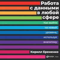 Кирилл Еременко "Работа с данными в любой сфере: Как выйти на новый уровень, используя аналитику (аудиокнига)"