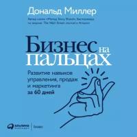 Дональд Миллер "Бизнес на пальцах: Развитие навыков управления, продаж и маркетинга за 60 дней (аудиокнига)"