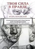 Твоя сила в правде. Психологический практикум для руководителей и менеджеров по персоналу