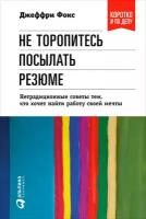 Джеффри Фокс "Не торопитесь посылать резюме. Нетрадиционные советы тем, кто хочет найти работу своей мечты (электронная книга)"