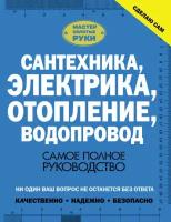 Сантехника, электрика, отопление, водопровод. Самое полное руководство