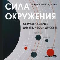 Максим Фельдман "Сила окружения: Network-science для бизнеса и дружбы (аудиокнига)"