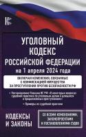 Уголовный кодекс Российской Федерации на 1 апреля 2024 года. Включая изменения, связанные с конфискацией имущества за преступления против безопасности РФ. Со всеми изменениями, законопроектами и постановлениями судов