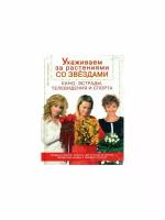 Григорьева, Наталья "Ухаживаем за растениями со звездами кино, эстрады, телевидения и спорта"