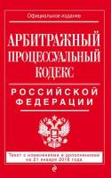 Арбитражный процессуальный кодекс Российской Федерации. Текст с изменениями и дополнениями на 21 января 2018 года