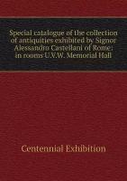 Special catalogue of the collection of antiquities exhibited by Signor Alessandro Castellani of Rome: in rooms U.V.W. Memorial Hall