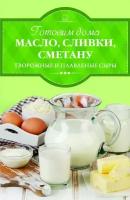 Книга "Готовим дома масло сливки сметану творожные и плавленые сыры"