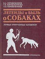 В. А. Корабельников, Т. В. Корабельникова, А. В. Корабельников "Легенды и быль о собаках. Первые прирученные человеком"