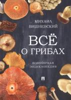 Все о грибах. Популярная энциклопедия