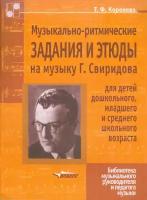 Коренева Т.Ф. "Музыкально-ритмические задания и этюды на музыку Г. Свиридова для детей дошкольного, младшего и среднего школьного возраста"