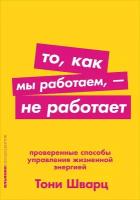 Шварц Тони "То, как мы работаем, - не работает. Проверенные способы управления жизненной энергией"