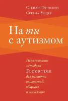 На ты с аутизмом. Использование методики Floortime для развития отношений, общения и мышления