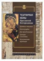 Чудотворные иконы Пресвятой Богородицы. Краткое описание. Иконография. Дни празднования. Тропари и молитвы. Молитвенная традиция