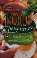 Ирина Вечерская "100 рецептов блюд, богатых витамином В"