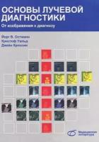 Остманн Йорг В., Уальд Кристоф, Кроссин Джейн Основы лучевой диагностики. От изображения к диагнозу