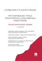 Верстунина Л.В., Гусов К.Н., Полетаев Ю.Н. "Регулирование труда прокурорско-следственных работников. Научно-практическое пособие"