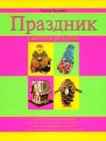 Люцкевич Л. "Праздник своими руками:Более 100 оригинальных подарков; Понятные схемы и четкие пошаговые инструкции; Вкусные рецепты праздничных блюд и др."