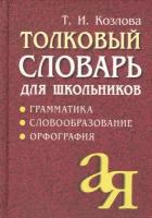 Козлова Т.И. "Толковый словарь для школьников. Грамматика. Словообразование. Орфография"