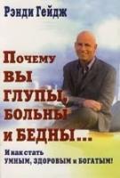 Гейдж, Рэнди "Почему вы глупы, больны и бедны... И как стать умным, здоровым и богатым! (пер. с англ. Бормотовой Е.)"