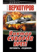 Верхотуров Дмитрий Николаевич "Виктор Суворов врет! Потопить «Ледокол»"