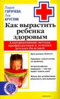 Лидия Горячева, Лев Кругляк "Как вырастить ребенка здоровым. Альтернативные методы профилактики и лечения детских болезней"