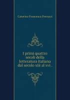 I primi quattro secoli della letteratura italiana dal secolo xiii al xvi