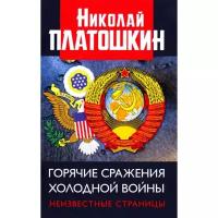 Платошкин Николай Николаевич "Горячие сражения Холодной войны. Неизвестные страницы"