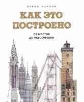 Дэвид Маколи "Как это построено. От мостов до небоскребов. Иллюстрированная энциклопедия"