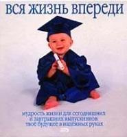 Бернс, Том "Вся жизнь впереди. Мудрость жизни для сегодняшних и завтрашних выпускников. Твое будущее в надежных руках"