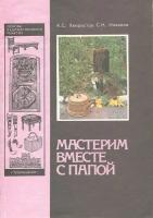 А. С. Хворостов, С. Н. Новиков "Мастерим вместе с папой. Книга для родителей и детей"