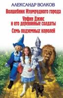 Александр Волков "Волшебник Изумрудного города. Урфин Джюс и его деревянные солдаты. Семь подземных королей"