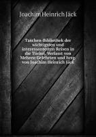 Taschen-Bibliothek der wichtigsten und interessantesten Reisen in die Türkei. Verfasst von Mehren Gelehrten und hrsg. von Joachim Heinrich Jäck