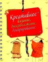 Литвина О., Свеженцева Н., Несмиян Т. "Креативное вязание, бисероплетение, декорирование:Одежда и украшения своими руками:24 вязаные модели; 12 аксессуаров из пряжи, ткани и пайеток; 10 украшений из бисера и поделочных камней"