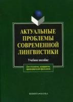 Чурилина Л.Н. "Актуальные проблемы современной лингвистики. Учебное пособие. Для студентов, аспирантов, преподавателей-филологов"