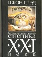 Глэд Джон "Будущая эволюция человека. Евгеника XXI века"