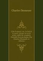 L'île d'amour; ou, Le bal et la mort; drame en trois actes, mêlé de couplets. Précédé d'un prologue. Par Charles Desnoyer et Alboize