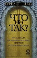 Бернард Льюис "Что не так? Путь Запада и Ближнего Востока: прогресс и традиционализм"