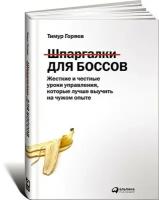 Горяев Тимур "Шпаргалки для боссов. Жесткие и честные уроки управления, которые лучше выучить на чужом опыте"