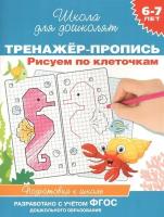 Тренажер-пропись. Рисуем по клеточкам. Подготовка к школе. 6-7 лет