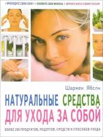 Шармен Ябсли "Натуральные средства для ухода за собой. Более 250 продуктов, рецептов, средств и способов ухода"