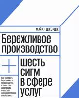 Майкл Джордж "Бережливое производство плюс шесть сигм в сфере услуг. Как скорость бережливого производства и качество шести сигм помогают совершенствованию бизнеса"