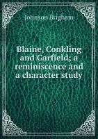 Blaine, Conkling and Garfield; a reminiscence and a character study