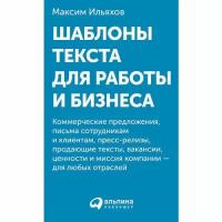 Ильяхов М. "Шаблоны текста для работы и бизнеса: Коммерческие предложения, письма сотрудникам и клиентам, пресс-релизы, продающие тексты, объявления о вакансиях, ценности и даже миссия компании — для любых отраслей + КАРТОЧКИ"